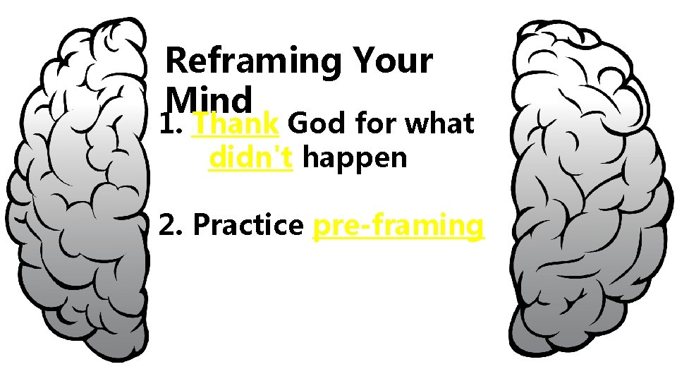 Reframing Your Mind 1. Thank God for what didn't happen 2. Practice pre-framing 