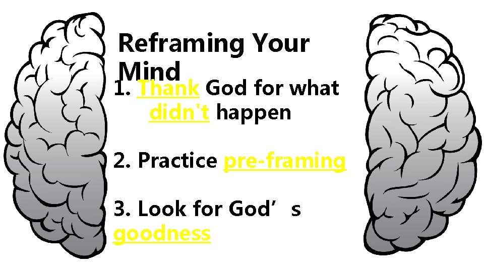 Reframing Your Mind 1. Thank God for what didn't happen 2. Practice pre-framing 3.