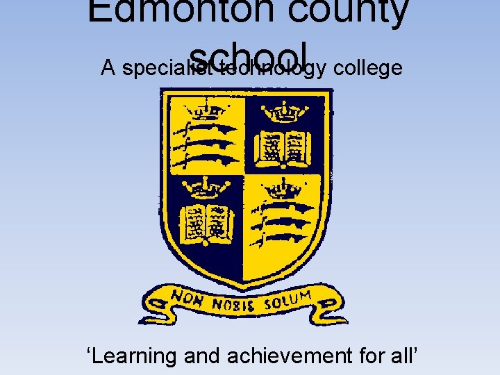 Edmonton county school A specialist technology college ‘Learning and achievement for all’ 