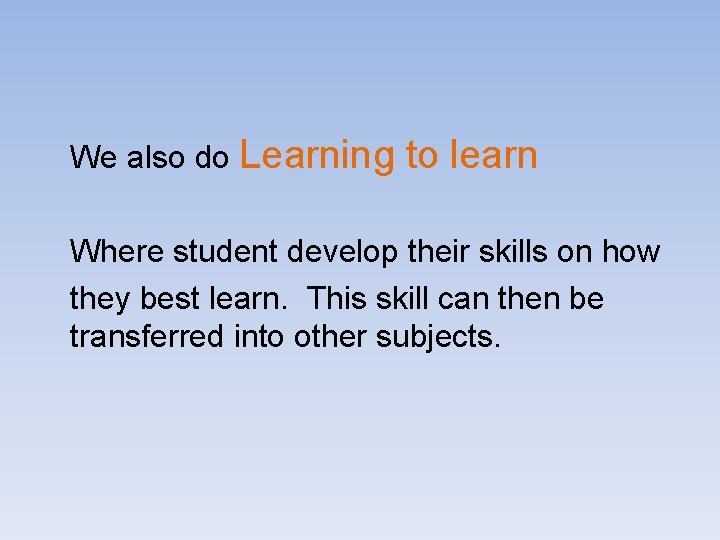 We also do Learning to learn Where student develop their skills on how they
