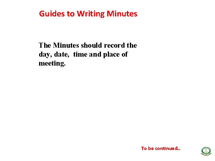 Guides to Writing Minutes The Minutes should record the day, date, time and place