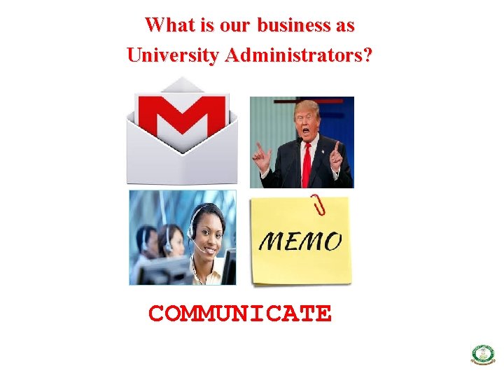 What is our business as University Administrators? COMMUNICATE 