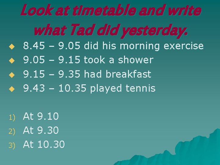 Look at timetable and write what Tad did yesterday. u u 1) 2) 3)