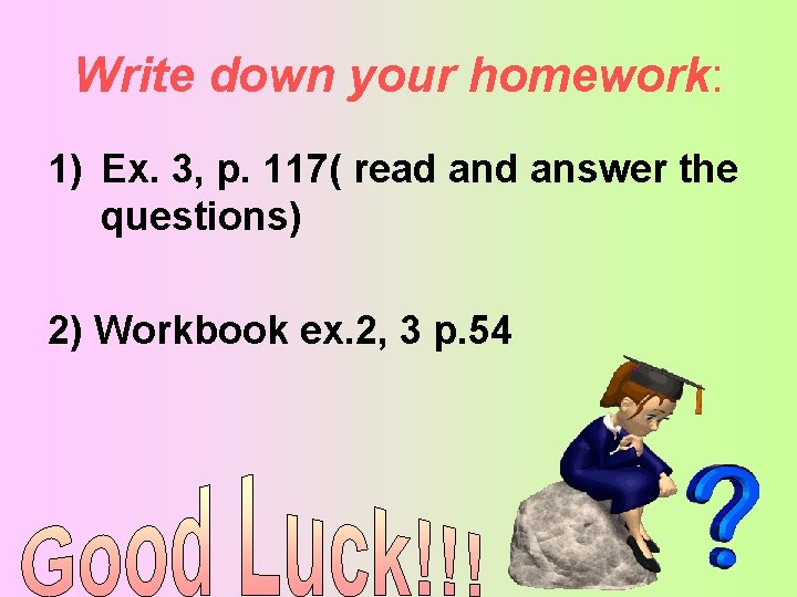 Write down your homework: 1) Ex. 3, p. 117( read answer the questions) 2)