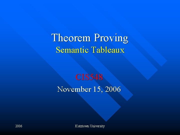 Theorem Proving Semantic Tableaux CIS 548 November 15, 2006 Kutztown University 