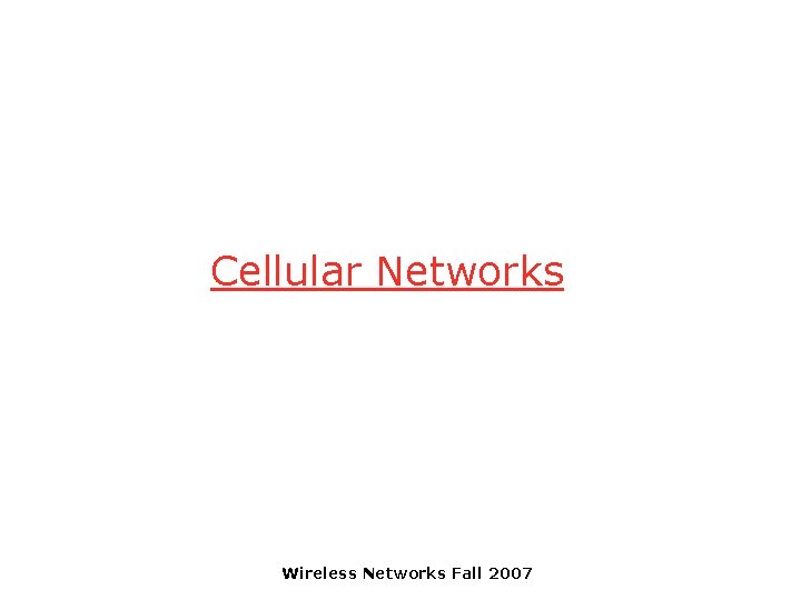 Cellular Networks Wireless Networks Fall 2007 