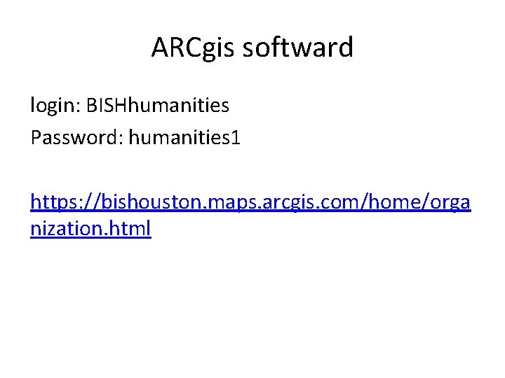 ARCgis softward login: BISHhumanities Password: humanities 1 https: //bishouston. maps. arcgis. com/home/orga nization. html ARCgis softward login: BISHhumanities Password: humanities 1 https: //bishouston. maps. arcgis. com/home/orga nization. html