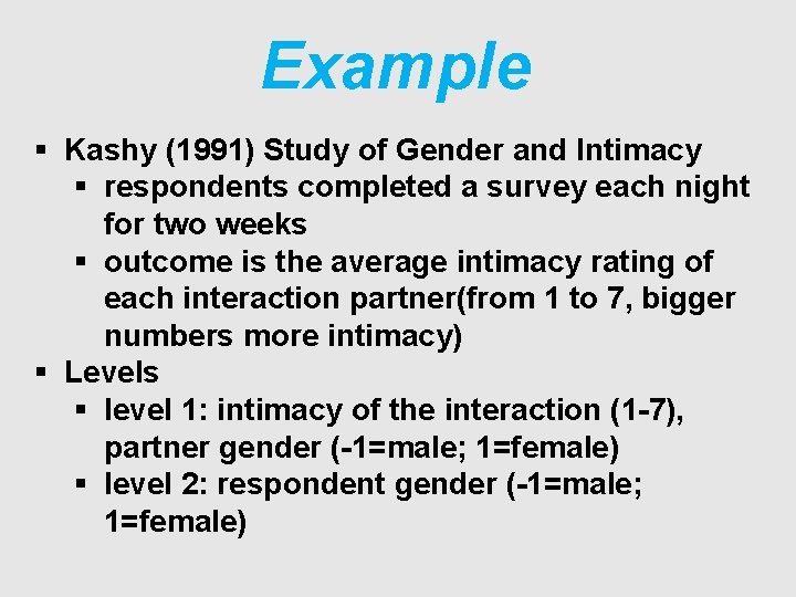 Example § Kashy (1991) Study of Gender and Intimacy § respondents completed a survey