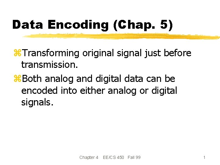 Data Encoding (Chap. 5) z. Transforming original signal just before transmission. z. Both analog