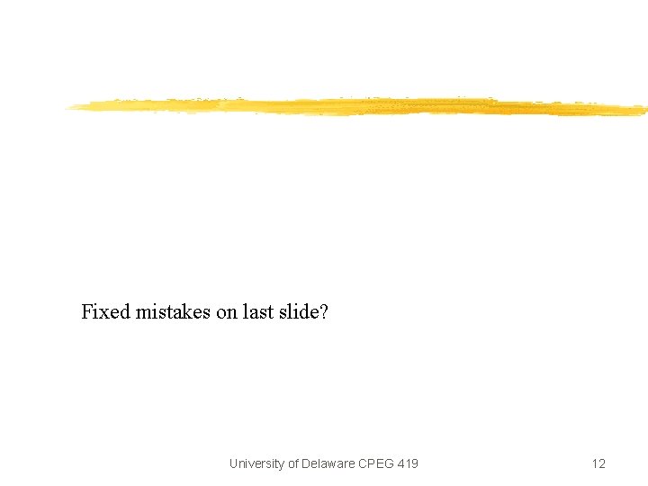 Fixed mistakes on last slide? University of Delaware CPEG 419 12 