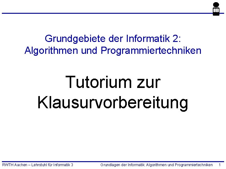 Grundgebiete der Informatik 2: Algorithmen und Programmiertechniken Tutorium zur Klausurvorbereitung RWTH Aachen – Lehrstuhl