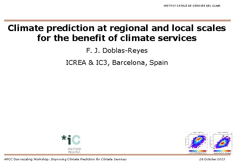 INSTITUT CATALÀ DE CIÈNCIES DEL CLIMA Climate prediction at regional and local scales for