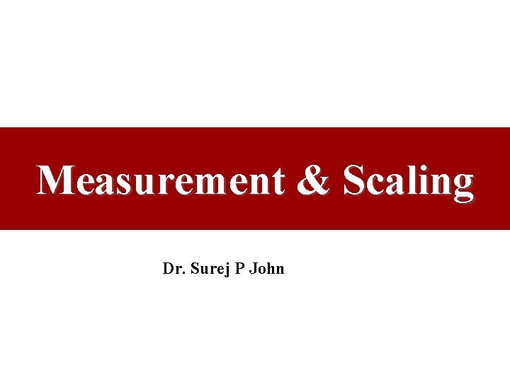 Measurement & Scaling Dr. Surej P John 