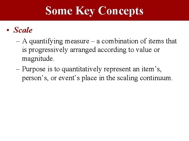 Some Key Concepts • Scale – A quantifying measure – a combination of items