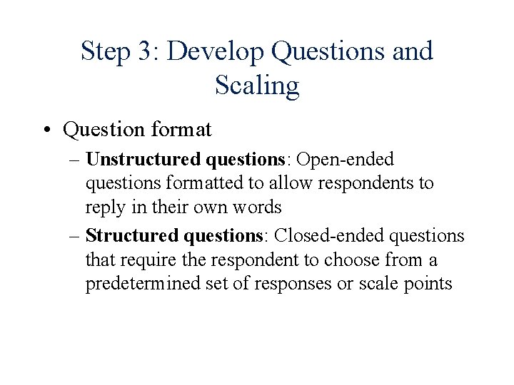 Step 3: Develop Questions and Scaling • Question format – Unstructured questions: Open-ended questions