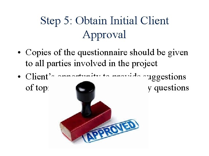 Step 5: Obtain Initial Client Approval • Copies of the questionnaire should be given