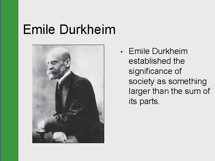 Emile Durkheim • Emile Durkheim established the significance of society as something larger than