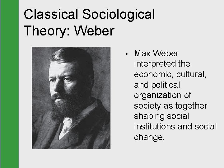 Classical Sociological Theory: Weber • Max Weber interpreted the economic, cultural, and political organization