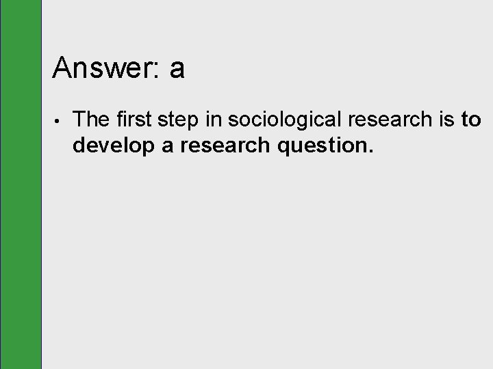 Answer: a • The first step in sociological research is to develop a research