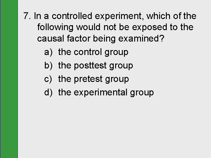 7. In a controlled experiment, which of the following would not be exposed to