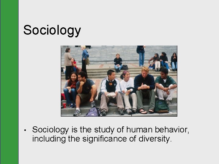 Sociology • Sociology is the study of human behavior, including the significance of diversity.