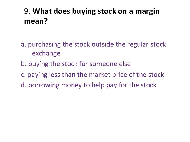 9. What does buying stock on a margin mean? a. purchasing the stock outside 9. What does buying stock on a margin mean? a. purchasing the stock outside