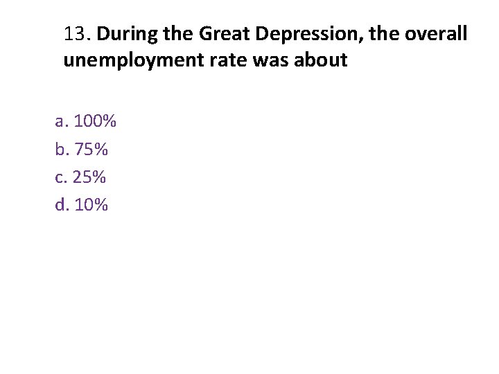 13. During the Great Depression, the overall unemployment rate was about a. 100% b. 13. During the Great Depression, the overall unemployment rate was about a. 100% b.