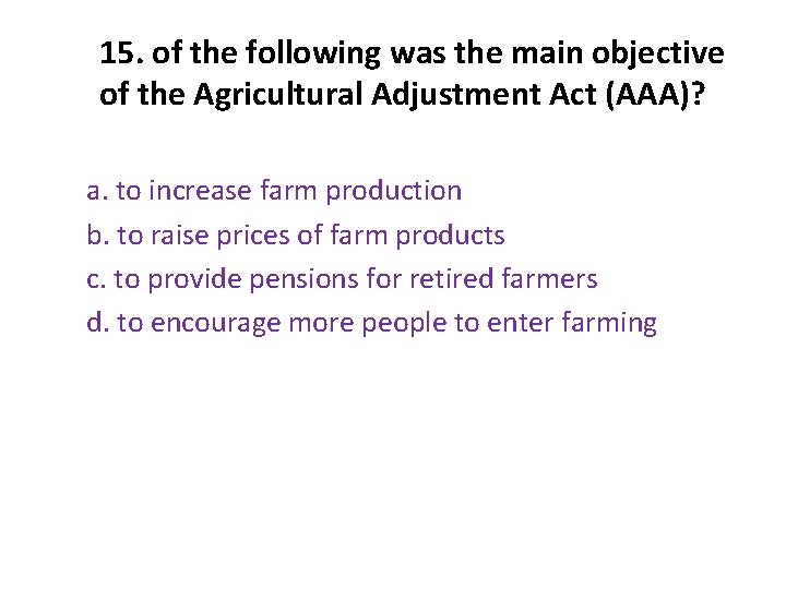 15. of the following was the main objective of the Agricultural Adjustment Act (AAA)? 15. of the following was the main objective of the Agricultural Adjustment Act (AAA)?