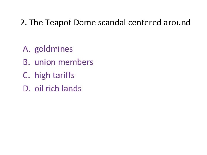 2. The Teapot Dome scandal centered around A. B. C. D. goldmines union members 2. The Teapot Dome scandal centered around A. B. C. D. goldmines union members