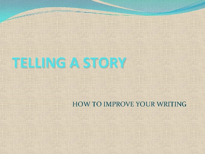 TELLING A STORY HOW TO IMPROVE YOUR WRITING 