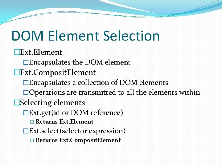 DOM Element Selection �Ext. Element �Encapsulates the DOM element �Ext. Composit. Element �Encapsulates a