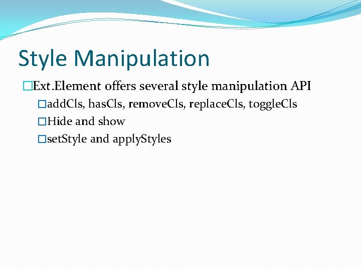 Style Manipulation �Ext. Element offers several style manipulation API �add. Cls, has. Cls, remove.