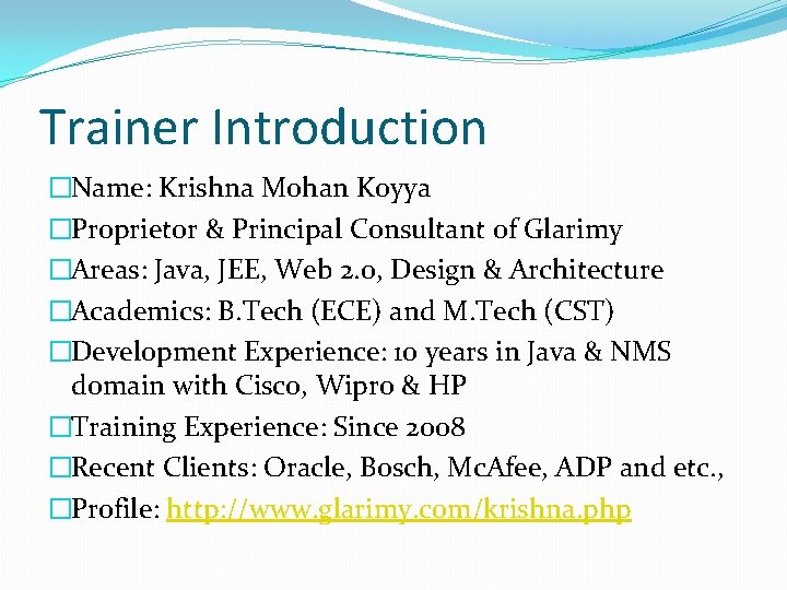 Trainer Introduction �Name: Krishna Mohan Koyya �Proprietor & Principal Consultant of Glarimy �Areas: Java,