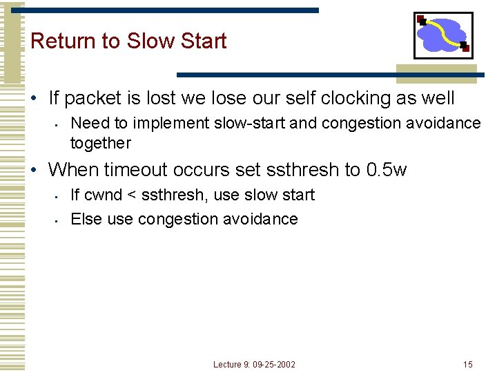 Return to Slow Start • If packet is lost we lose our self clocking