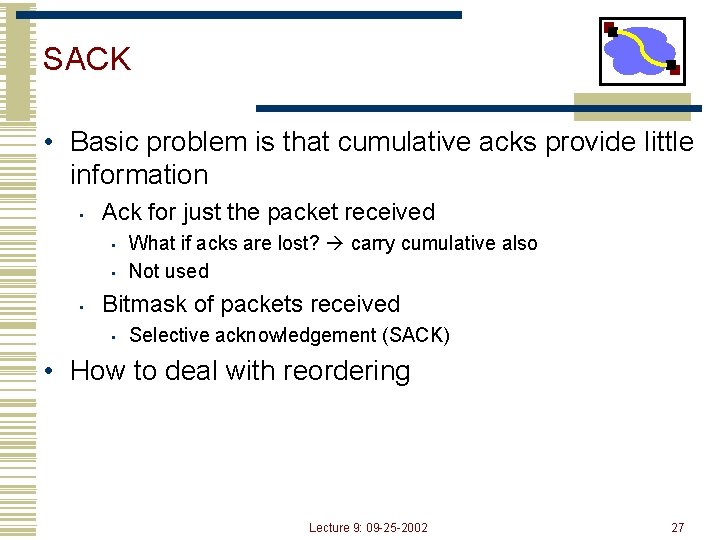 SACK • Basic problem is that cumulative acks provide little information • Ack for