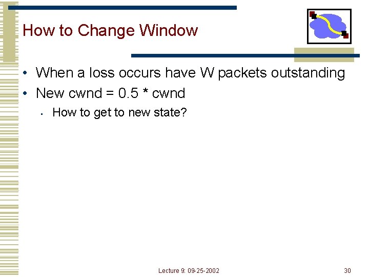 How to Change Window • When a loss occurs have W packets outstanding •