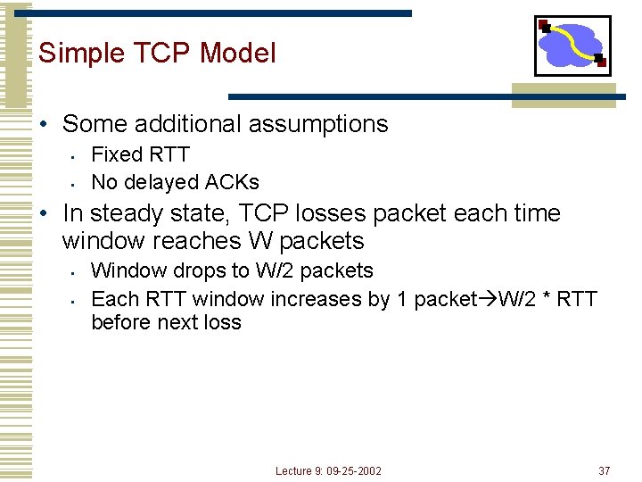 Simple TCP Model • Some additional assumptions • • Fixed RTT No delayed ACKs
