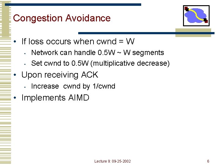 Congestion Avoidance • If loss occurs when cwnd = W • • Network can