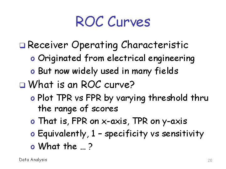 ROC Curves q Receiver Operating Characteristic o Originated from electrical engineering o But now