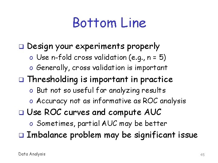 Bottom Line q Design your experiments properly o Use n-fold cross validation (e. g.