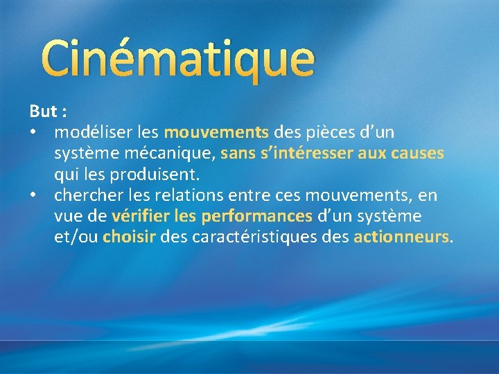 Cinématique But : • modéliser les mouvements des pièces d’un système mécanique, sans s’intéresser