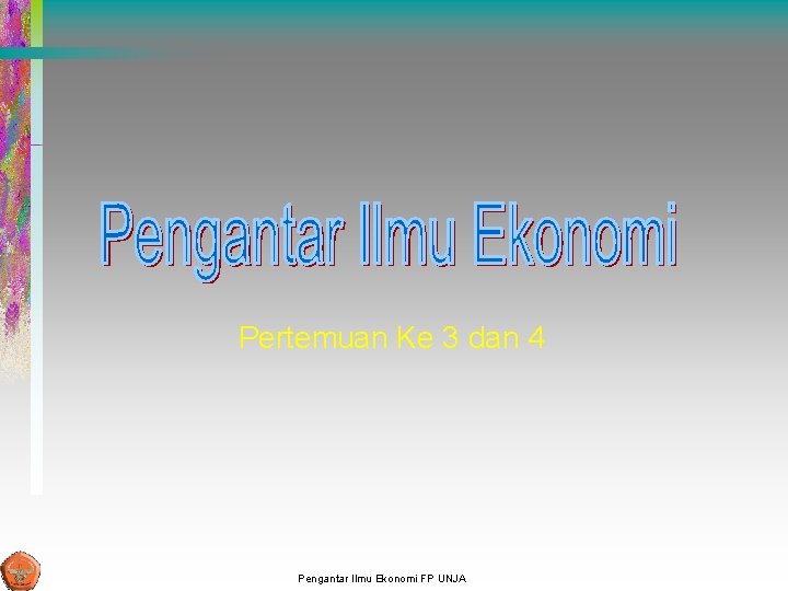 Pertemuan Ke 3 dan 4 Pengantar Ilmu Ekonomi FP UNJA Pertemuan Ke 3 dan 4 Pengantar Ilmu Ekonomi FP UNJA