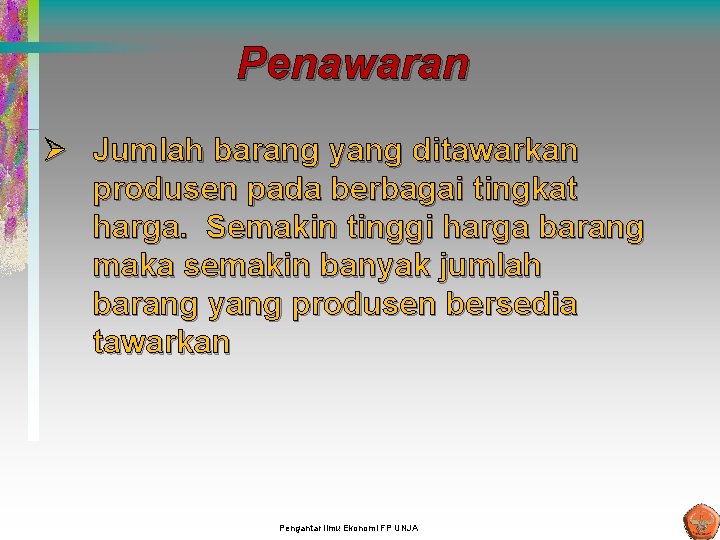 Penawaran Ø Jumlah barang yang ditawarkan produsen pada berbagai tingkat harga. Semakin tinggi harga Penawaran Ø Jumlah barang yang ditawarkan produsen pada berbagai tingkat harga. Semakin tinggi harga