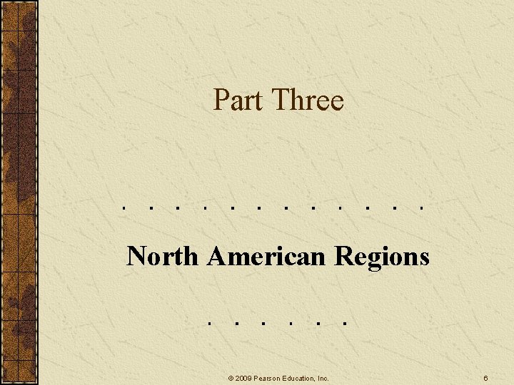 Part Three North American Regions © 2009 Pearson Education, Inc. 6 