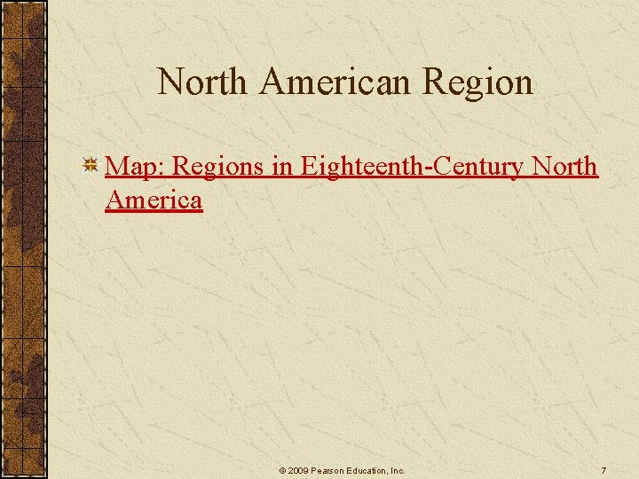 North American Region Map: Regions in Eighteenth-Century North America © 2009 Pearson Education, Inc.