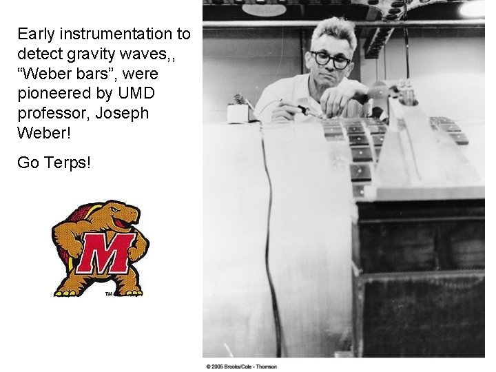 Early instrumentation to detect gravity waves, , “Weber bars”, were pioneered by UMD professor,