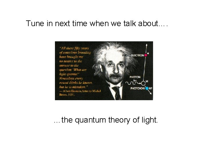 Tune in next time when we talk about…. …the quantum theory of light. 
