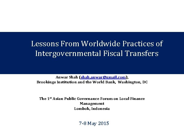 Lessons From Worldwide Practices of Intergovernmental Fiscal Transfers Anwar Shah (shah. anwar@gmail. com), Brookings