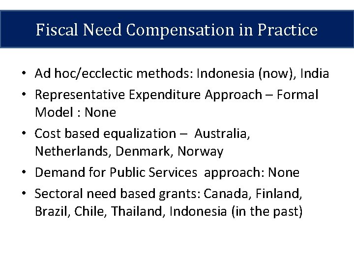 Fiscal Need Compensation in Practice • Ad hoc/ecclectic methods: Indonesia (now), India • Representative