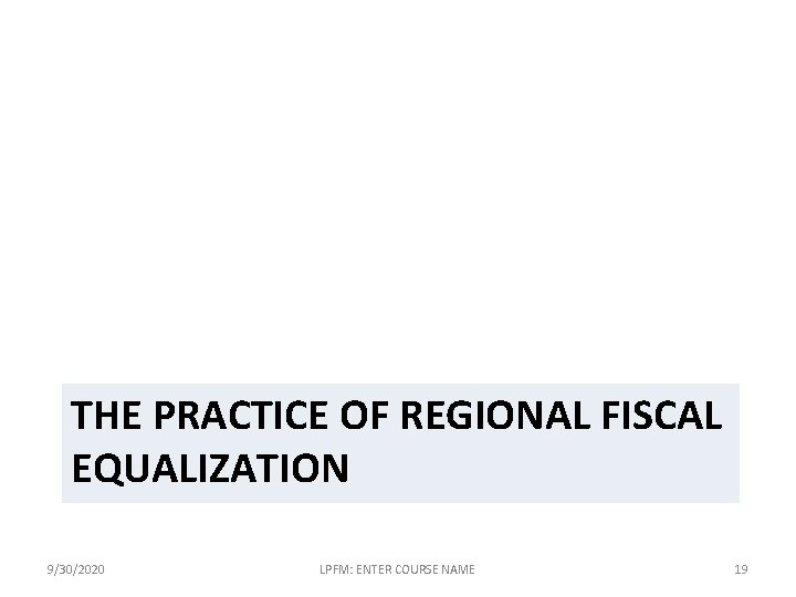 THE PRACTICE OF REGIONAL FISCAL EQUALIZATION 9/30/2020 LPFM: ENTER COURSE NAME 19 